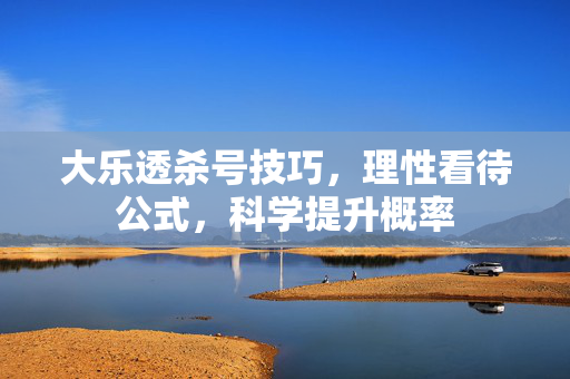 大乐透杀号技巧，理性看待公式，科学提升概率