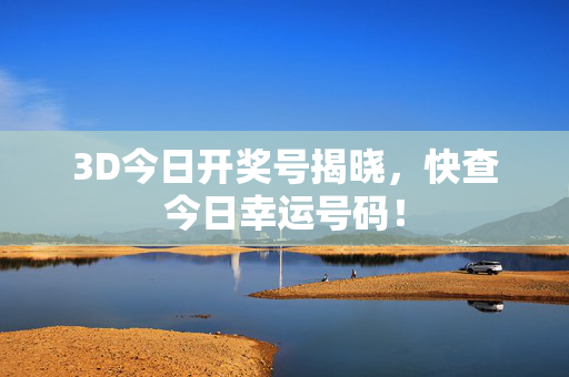 3D今日开奖号揭晓，快查今日幸运号码！