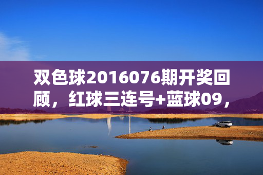 双色球2016076期开奖回顾，红球三连号+蓝球09，奖池滚至8.64亿