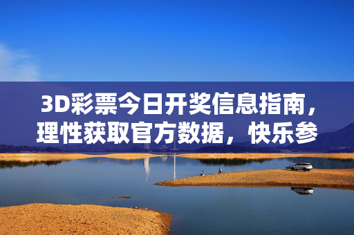 3D彩票今日开奖信息指南，理性获取官方数据，快乐参与公益彩事，3D彩票今日开奖信息指南，理性获取官方数据，快乐参与公益彩事
