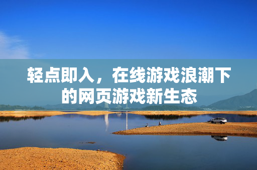 轻点即入，在线游戏浪潮下的网页游戏新生态