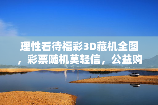 理性看待福彩3D藏机全图，彩票随机莫轻信，公益购彩记心间，理性看待福彩3D藏机全图，彩票随机莫轻信，公益购彩记心间