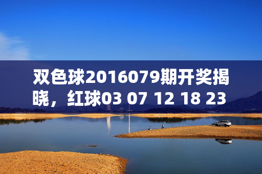 双色球2016079期开奖揭晓，红球03 07 12 18 23 31 蓝球09，头奖5注落江苏广东，双色球2016079期红球03 07 12 18 23 31 蓝球09 头奖5注落江苏广东