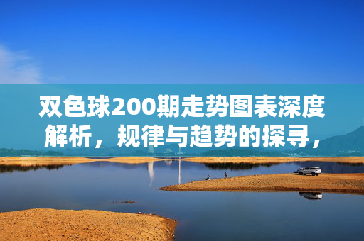双色球200期走势图表深度解析，规律与趋势的探寻，双色球200期走势图表深度解析，规律与趋势探寻