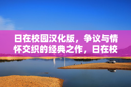 日在校园汉化版，争议与情怀交织的经典之作，日在校园汉化版，争议与情怀交织的经典