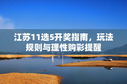 江苏11选5开奖指南，玩法规则与理性购彩提醒