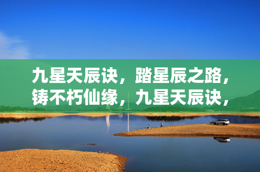 九星天辰诀，踏星辰之路，铸不朽仙缘，九星天辰诀，踏星辰铸不朽仙缘