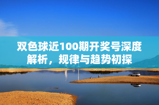 双色球近100期开奖号深度解析，规律与趋势初探