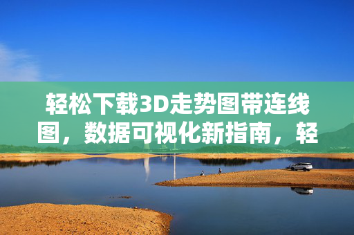 轻松下载3D走势图带连线图，数据可视化新指南，轻松下载3D走势连线图，数据可视化新指南