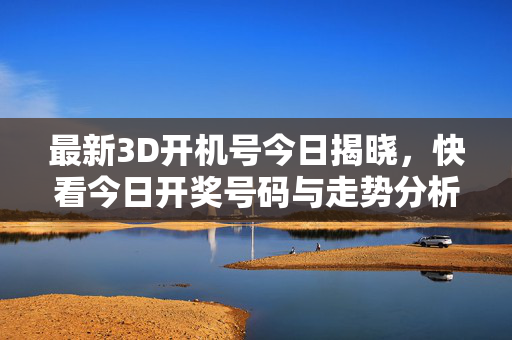 最新3D开机号今日揭晓，快看今日开奖号码与走势分析