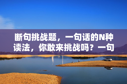 断句挑战题，一句话的N种读法，你敢来挑战吗？一句话N种断句读法，你敢挑战吗？