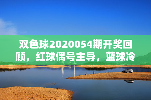 双色球2020054期开奖回顾，红球偶号主导，蓝球冷号09回补，双色球2020054期开奖回顾，红球偶号主导，蓝球冷号09回补