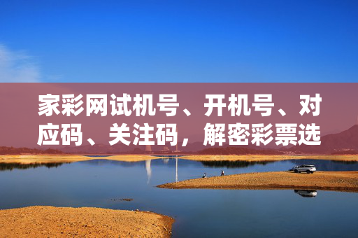 家彩网试机号、开机号、对应码、关注码,解密彩票选号的参考密码本,家彩网试机号、开机号、对应码、关注码,解密彩票选号的参考密码本
