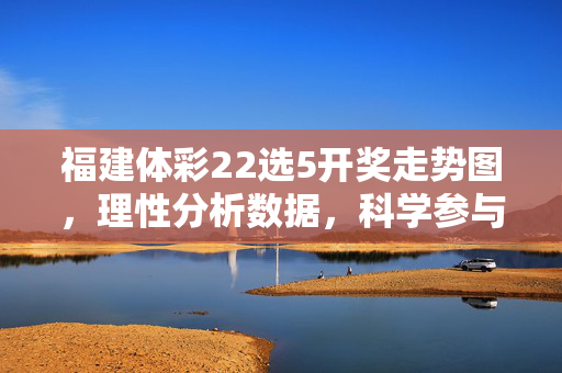 福建体彩22选5开奖走势图,理性分析数据,科学参与公益,福建体彩22选5开奖走势图,理性分析数据 科学参与公益