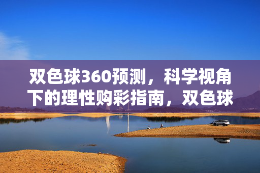 双色球360预测，科学视角下的理性购彩指南，双色球360预测，科学视角下的理性购彩指南