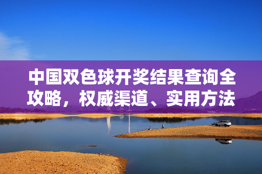 中国双色球开奖结果查询全攻略，权威渠道、实用方法与注意事项，中国双色球开奖结果查询全攻略