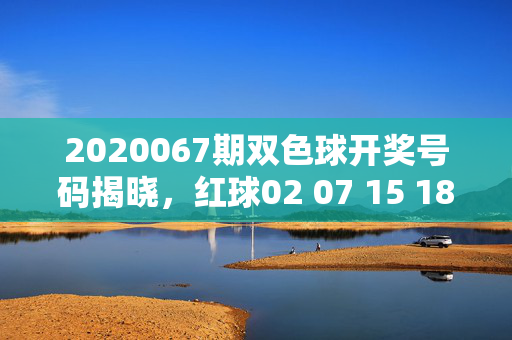 2020067期双色球开奖号码揭晓，红球02 07 15 18 23 31+蓝球09，一等奖5注落5地，2020067期双色球开奖，一等奖5注落5地