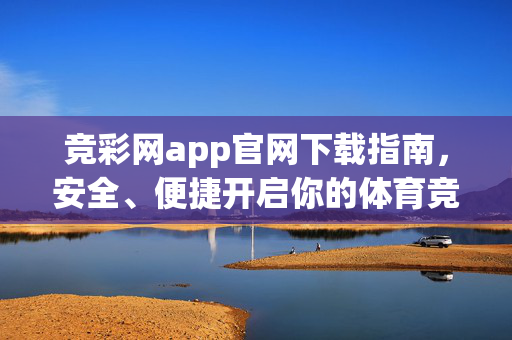 竞彩网app官网下载指南，安全、便捷开启你的体育竞彩之旅，竞彩网app官网下载指南，安全便捷开启体育竞彩之旅