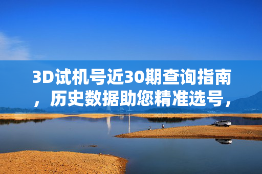 3D试机号近30期查询指南，历史数据助您精准选号，3D试机号近30期查询指南，历史数据助精准选号