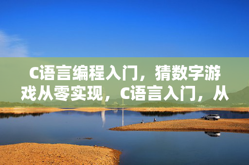 C语言编程入门，猜数字游戏从零实现，C语言入门，从零实现猜数字游戏