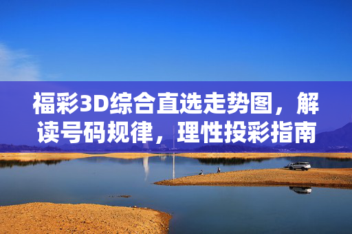 福彩3D综合直选走势图，解读号码规律，理性投彩指南，福彩3D综合直选走势图，规律解读与理性投彩指南