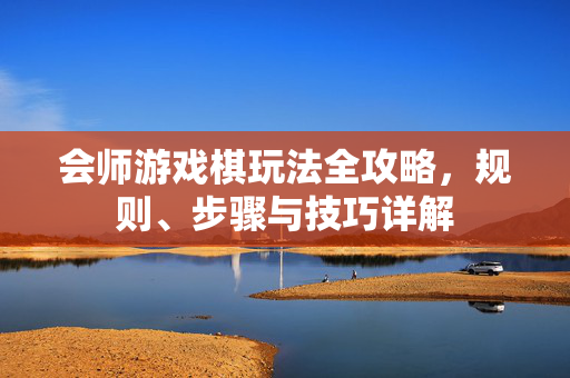 会师游戏棋玩法全攻略，规则、步骤与技巧详解