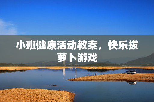 小班健康活动教案，快乐拔萝卜游戏