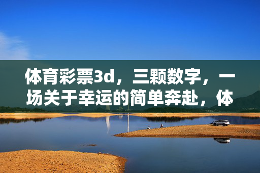 体育彩票3d，三颗数字，一场关于幸运的简单奔赴，体育彩票3d，三颗数字的幸运奔赴