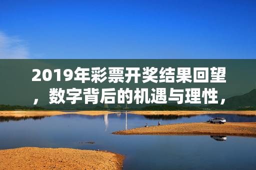 2019年彩票开奖结果回望，数字背后的机遇与理性，回望2019彩票开奖，数字交织的机遇与理性