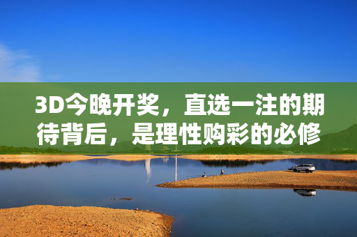 3D今晚开奖，直选一注的期待背后，是理性购彩的必修课，3D今晚开奖，直选期待背后的理性必修课