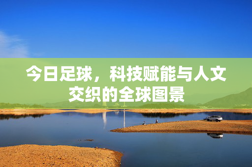 今日足球，科技赋能与人文交织的全球图景
