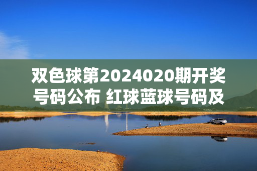 双色球第2024020期开奖号码公布 红球蓝球号码及奖池情况一览，双色球第2024020期开奖号码公布，红球蓝球号码及奖池情况一览