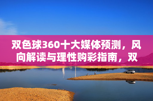 双色球360十大媒体预测,风向解读与理性购彩指南,双色球十大媒体预测风向与理性购彩指南