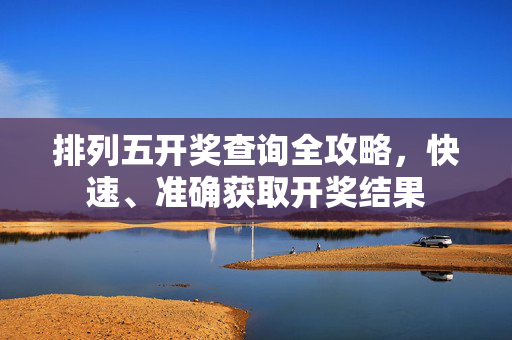 排列五开奖查询全攻略，快速、准确获取开奖结果