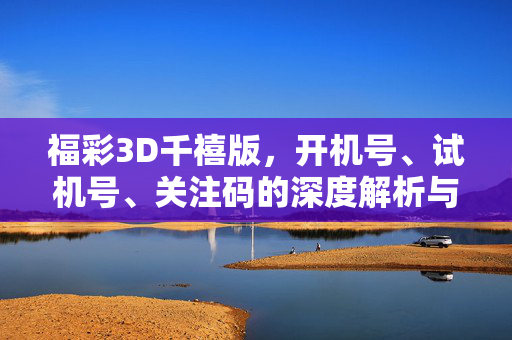 福彩3D千禧版，开机号、试机号、关注码的深度解析与实用指南，福彩3D千禧版，开机号、试机号、关注码深度解析与实用指南