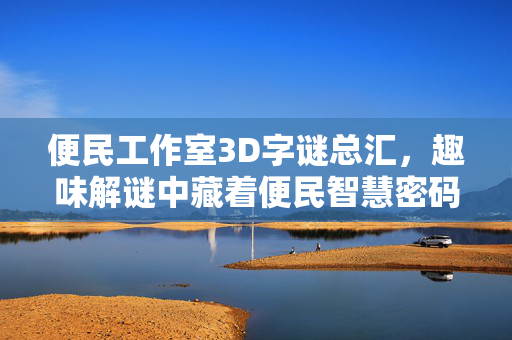 便民工作室3D字谜总汇,趣味解谜中藏着便民智慧密码,便民工作室3D字谜总汇,趣味解谜藏便民智慧密码