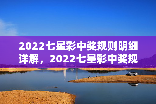 2022七星彩中奖规则明细详解，2022七星彩中奖规则详解
