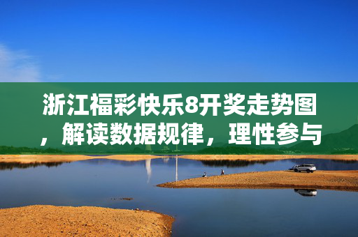 浙江福彩快乐8开奖走势图，解读数据规律，理性参与投注，浙江福彩快乐8开奖走势图，解读数据规律，理性投注指南
