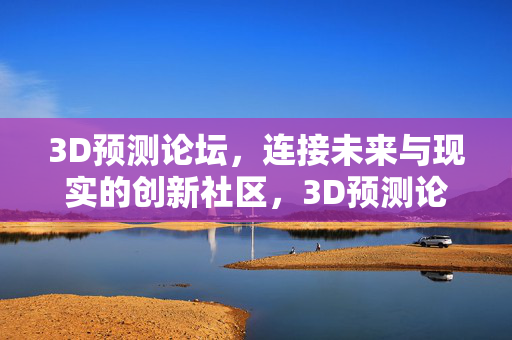 3D预测论坛，连接未来与现实的创新社区，3D预测论坛，连接未来与现实的创新社区