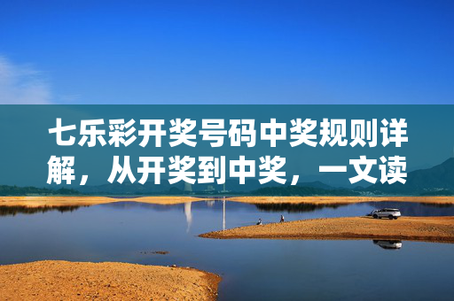 七乐彩开奖号码中奖规则详解，从开奖到中奖，一文读懂所有等级，七乐彩中奖规则详解，从开奖到各等级全解析