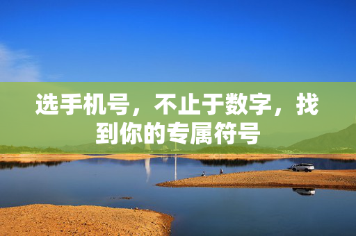 选手机号，不止于数字，找到你的专属符号
