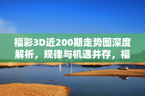 福彩3D近200期走势图深度解析，规律与机遇并存，福彩3D近200期走势图深度解析，规律与机遇并存