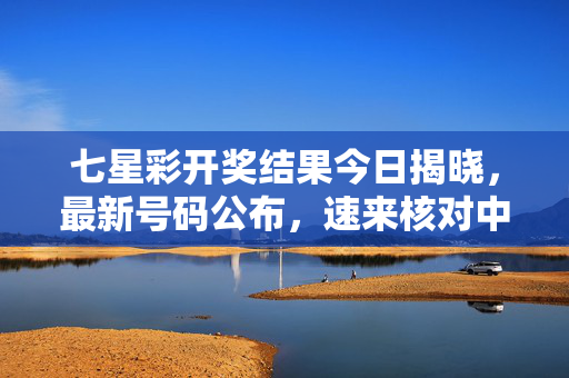七星彩开奖结果今日揭晓，最新号码公布，速来核对中奖号码，七星彩今日开奖结果 最新号码公布 速来核对
