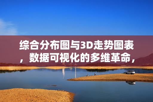综合分布图与3D走势图表，数据可视化的多维革命，数据可视化的多维革命，分布图与3D走势的融合