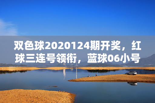 双色球2020124期开奖，红球三连号领衔，蓝球06小号落定，奖池滚存8.72亿，双色球2020124期开奖，红球三连号领衔，蓝球06小号落定，奖池滚存8.72亿