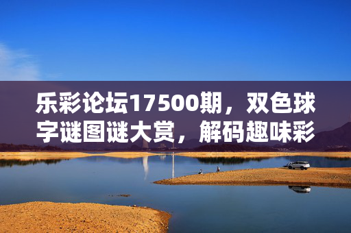 乐彩论坛17500期,双色球字谜图谜大赏,解码趣味彩经,乐彩论坛17500期双色球字谜图谜大赏,解码趣味彩经