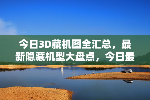 今日3D藏机图全汇总，最新隐藏机型大盘点，今日最新3D藏机图与隐藏机型大盘点