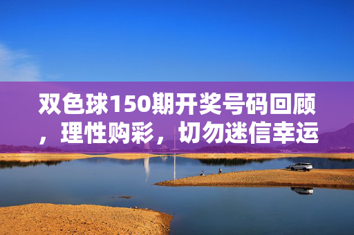 双色球150期开奖号码回顾，理性购彩，切勿迷信幸运数字