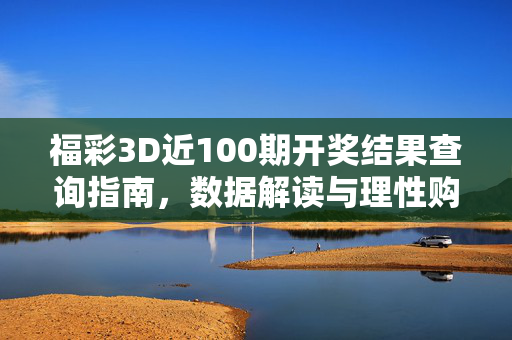 福彩3D近100期开奖结果查询指南，数据解读与理性购彩全攻略，福彩3D近100期开奖结果查询、数据解读与理性购彩攻略