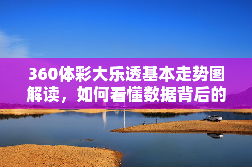 360体彩大乐透基本走势图解读，如何看懂数据背后的规律？体彩大乐透走势图解读，看懂数据背后的规律